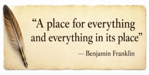 A place for everything and everything in its place — Benjamin Franklin.